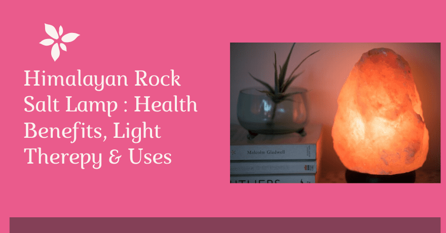 Himalayan Rock Salt Lamp Health Benefits, Light Therapy and How to Use the Lamp