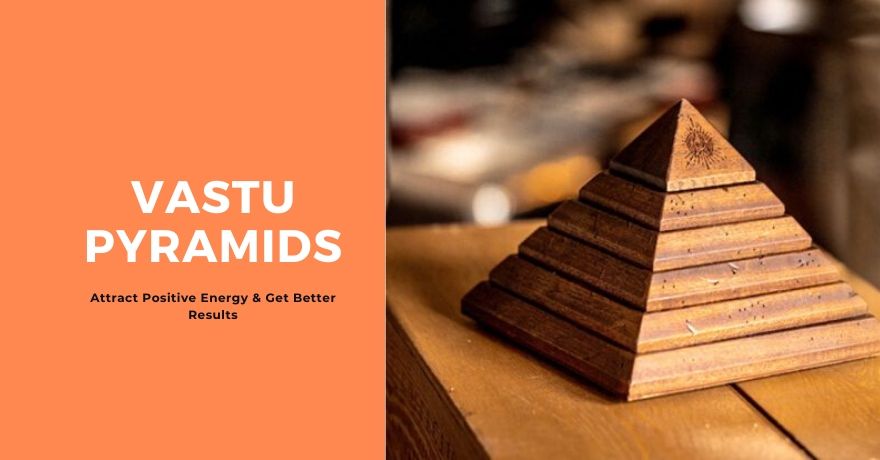 Vastu Pyramids: Uses, Types and Placements of Pyramids to get Better Results